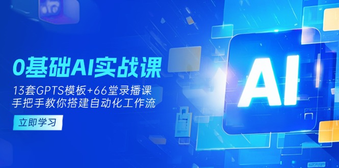 （14202期）0基础AI实操课：13套GPTS模板+66字录播课，手把手教你搭建自动化工作流-青年云网创—高质量项目商城