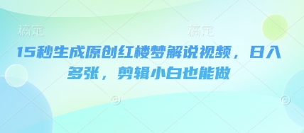15秒生成原创红楼梦解说视频，日入多张，剪辑小白也能做-青年云网创—高质量项目商城