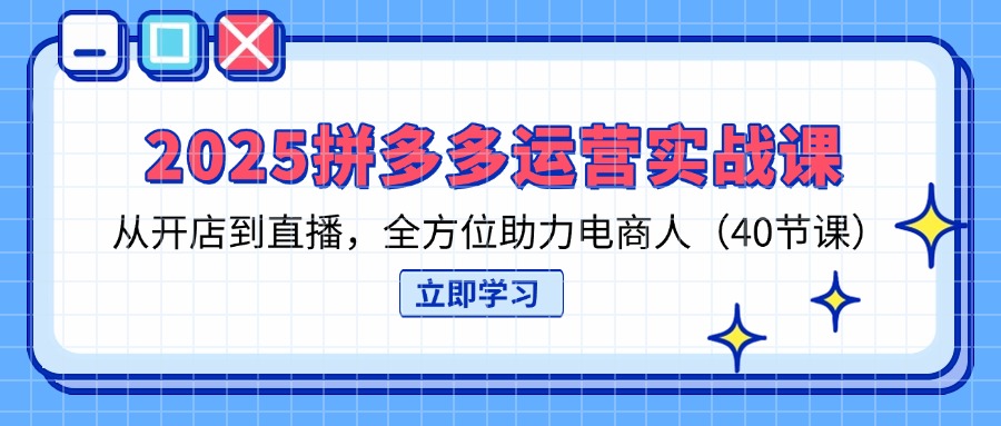 （14259期）2025拼多多运营实战课，从开店到直播，全方位助力电商人（40节课）-青年云网创—高质量项目商城
