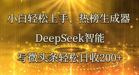 小白轻松上手热榜生成器，DeepSeek智能写微头条轻松日收2张-青年云网创—高质量项目商城