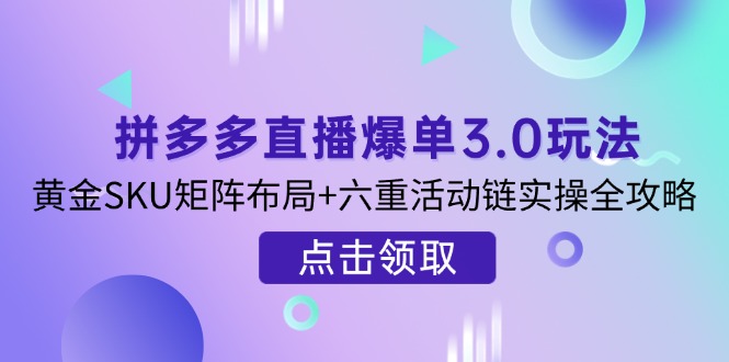 （14192期）拼多多直播爆单3.0玩法解析，黄金SKU矩阵布局+六重活动链实操全攻略-青年云网创—高质量项目商城