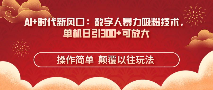 （14304期）AI+时代新风口：数字人暴力吸粉技术，单机日引300+可放大 操作简单  颠...-青年云网创—高质量项目商城