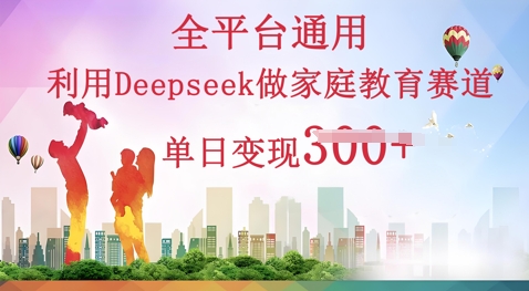 利用Deepseek做家庭教育赛道条条爆款单日变现3张-青年云网创—高质量项目商城