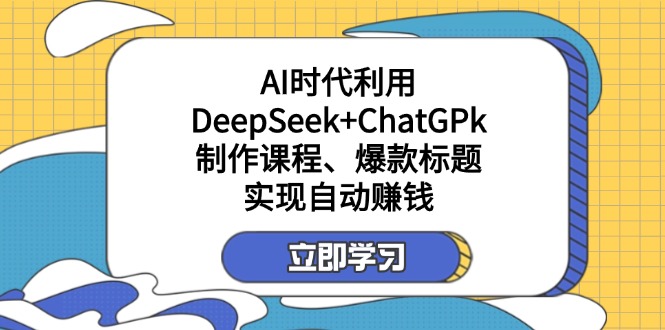（14149期）某付费文：AI时代利用DeepSeek+ChatGPk制作课程、爆款标题，实现自动赚钱-青年云网创—高质量项目商城