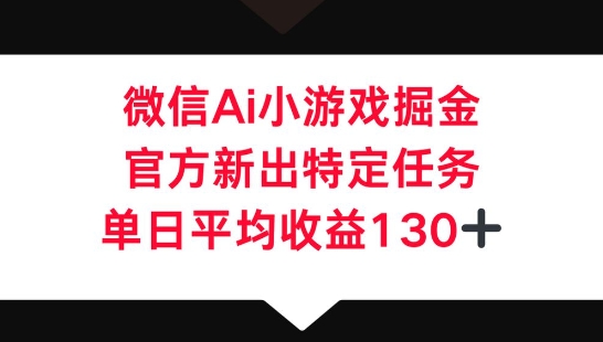 微信AI小游戏掘金，官方新出特定任务，单日平均收益130+-青年云网创—高质量项目商城