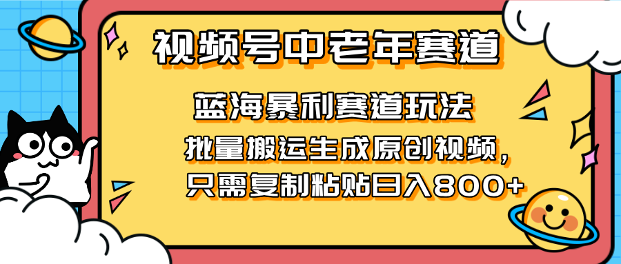 （14314期）2025视频号中老年短视频蓝海暴利风口！复制粘贴搬运视频单日赚800+，无...-青年云网创—高质量项目商城