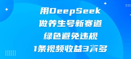 用DeepSeek做养生号新赛道，绿色避免违规，1条视频收益3W多-青年云网创—高质量项目商城