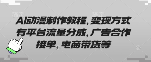 AI动漫制作教程，变现方式有平台流量分成，广告合作接单，电商带货等-青年云网创—高质量项目商城
