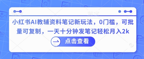 小红书AI教辅资料笔记新玩法，0门槛，可批量可复制，一天十分钟发笔记轻松月入2k-青年云网创—高质量项目商城