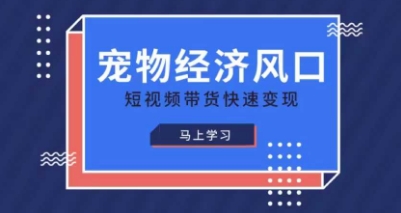 宠物赛道快速变现精品课，宠物经济风口，短视频带货快速变现-青年云网创—高质量项目商城