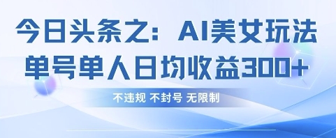 今日头条之AI美女玩法单号单人日均收益3张+，不违规 不封号 无限制-青年云网创—高质量项目商城