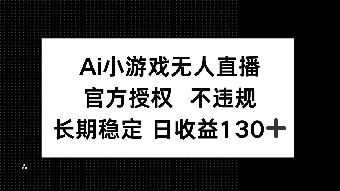 （14260期）AI小游戏无人直播，官方授权 不违规，单日平均收益130+-青年云网创—高质量项目商城