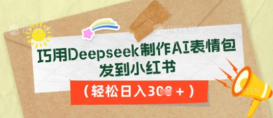 巧用Deepseek制作AI表情包，发到小红书，轻松日入3张-青年云网创—高质量项目商城