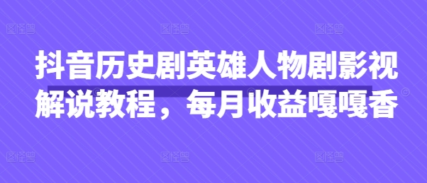 抖音历史剧英雄人物剧影视解说教程，每月收益嘎嘎香-青年云网创—高质量项目商城